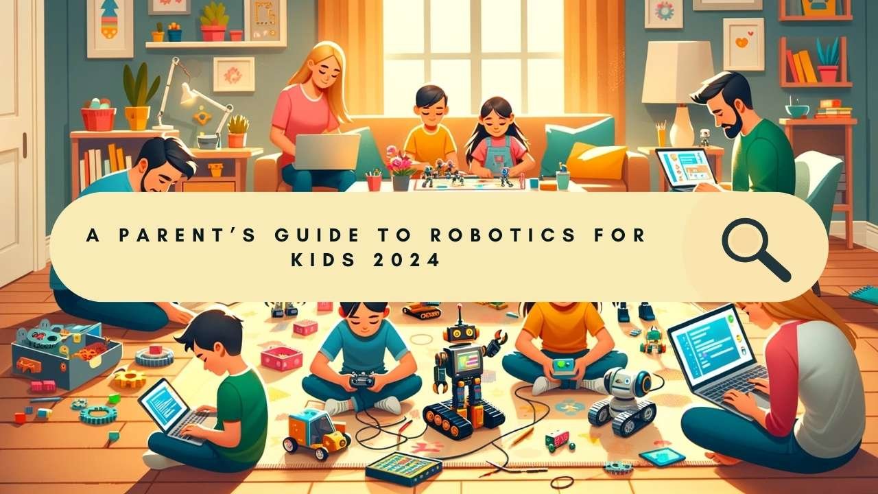 A Parent’s Guide to Robotics for Kids 2024