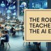 Role of teachers in the AI Era
